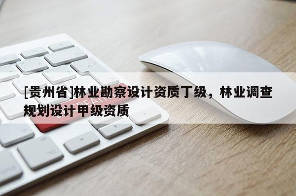 [贵州省]林业勘察设计资质丁级，林业调查规划设计甲级资质