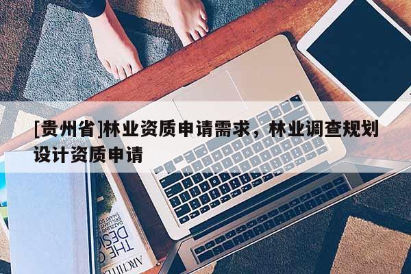 [贵州省]林业资质申请需求，林业调查规划设计资质申请