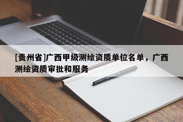 [贵州省]广西甲级测绘资质单位名单，广西测绘资质审批和服务