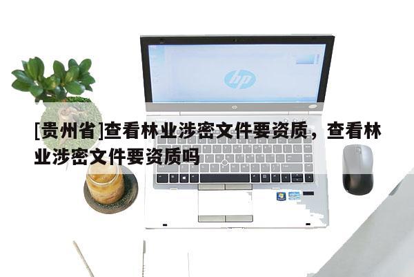 [贵州省]查看林业涉密文件要资质，查看林业涉密文件要资质吗