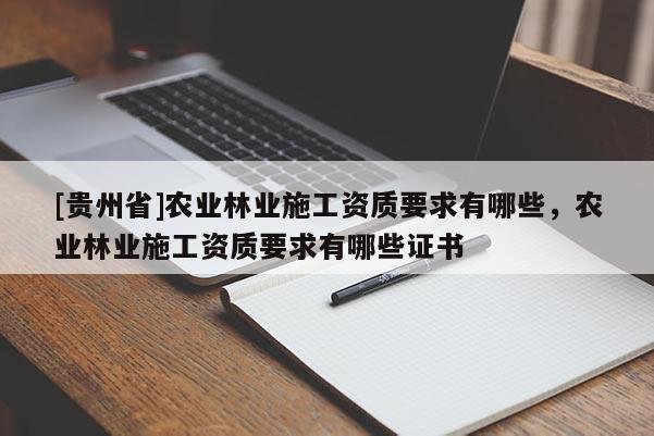 [贵州省]农业林业施工资质要求有哪些，农业林业施工资质要求有哪些证书