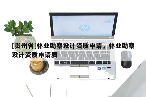 [贵州省]林业勘察设计资质申请，林业勘察设计资质申请表