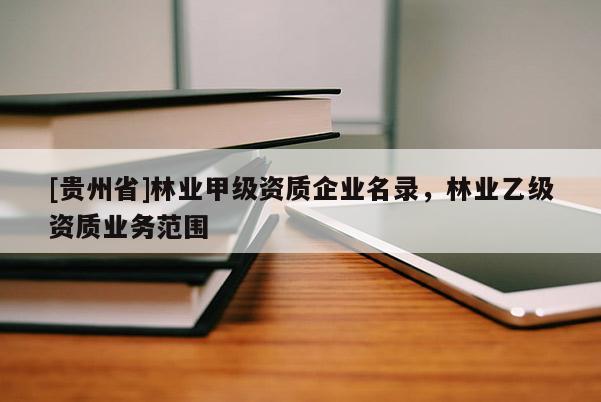 [贵州省]林业甲级资质企业名录，林业乙级资质业务范围