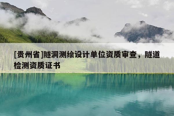 [贵州省]隧洞测绘设计单位资质审查，隧道检测资质证书