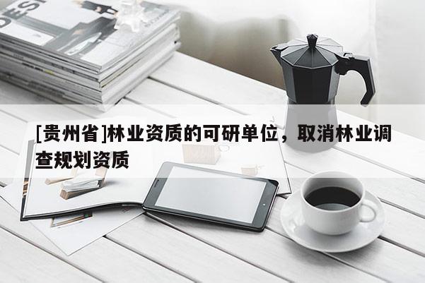 [贵州省]林业资质的可研单位，取消林业调查规划资质