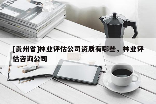 [贵州省]林业评估公司资质有哪些，林业评估咨询公司