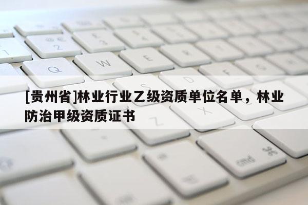 [贵州省]林业行业乙级资质单位名单，林业防治甲级资质证书