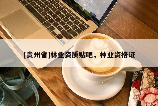 [贵州省]林业资质贴吧，林业资格证