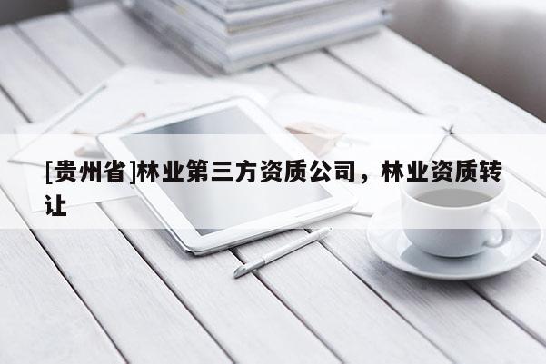 [贵州省]林业第三方资质公司，林业资质转让
