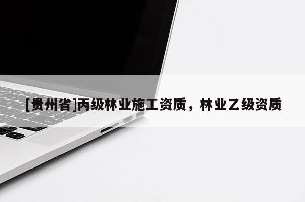 [贵州省]丙级林业施工资质，林业乙级资质