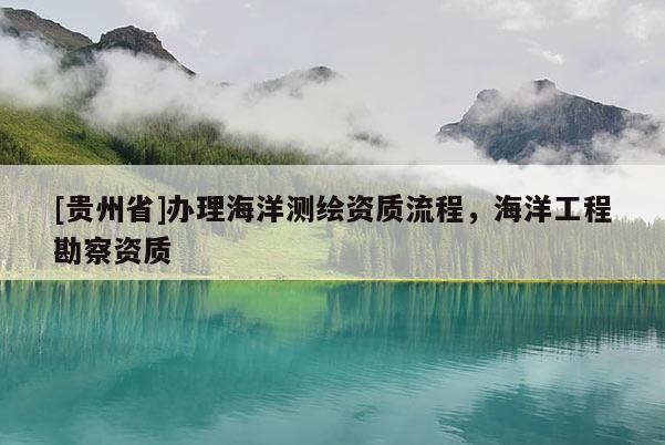 [贵州省]办理海洋测绘资质流程，海洋工程勘察资质