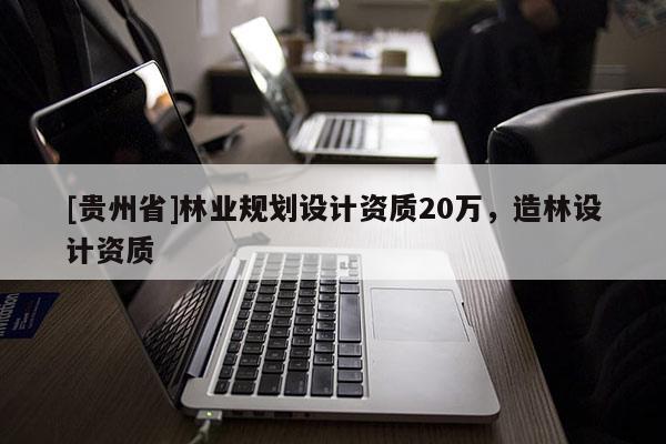 [贵州省]林业规划设计资质20万，造林设计资质