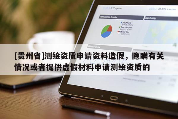 [贵州省]测绘资质申请资料造假，隐瞒有关情况或者提供虚假材料申请测绘资质的
