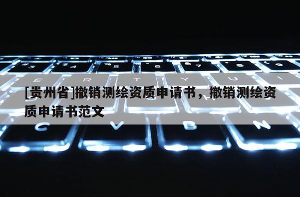 [贵州省]撤销测绘资质申请书，撤销测绘资质申请书范文