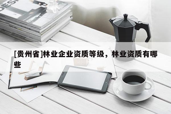 [贵州省]林业企业资质等级，林业资质有哪些