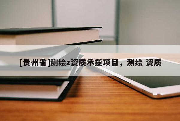 [贵州省]测绘z资质承揽项目，测绘 资质