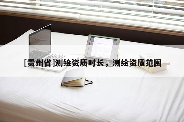 [贵州省]测绘资质时长，测绘资质范围