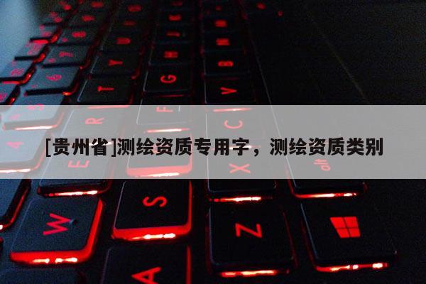 [贵州省]测绘资质专用字，测绘资质类别