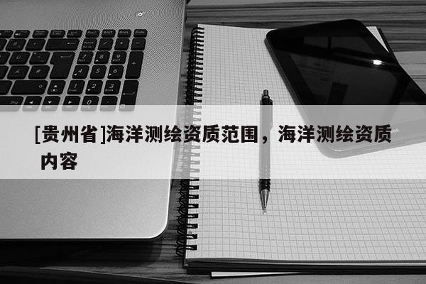 [贵州省]海洋测绘资质范围，海洋测绘资质 内容