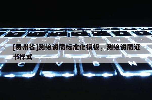 [贵州省]测绘资质标准化模板，测绘资质证书样式