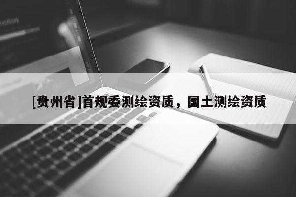 [贵州省]首规委测绘资质，国土测绘资质
