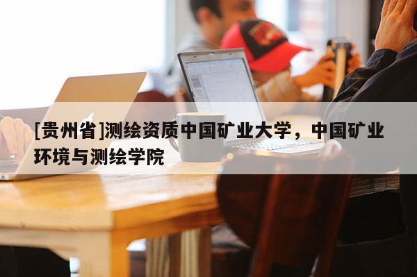 [贵州省]测绘资质中国矿业大学，中国矿业环境与测绘学院
