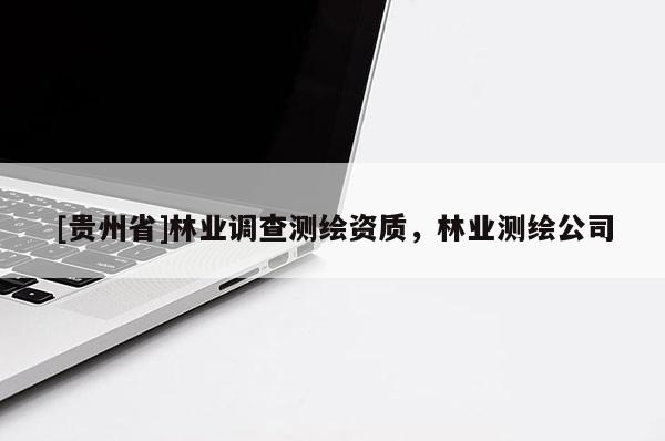 [贵州省]林业调查测绘资质，林业测绘公司