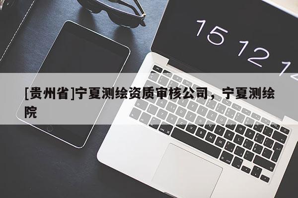 [贵州省]宁夏测绘资质审核公司，宁夏测绘院