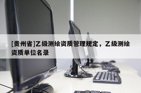 [贵州省]乙级测绘资质管理规定，乙级测绘资质单位名录