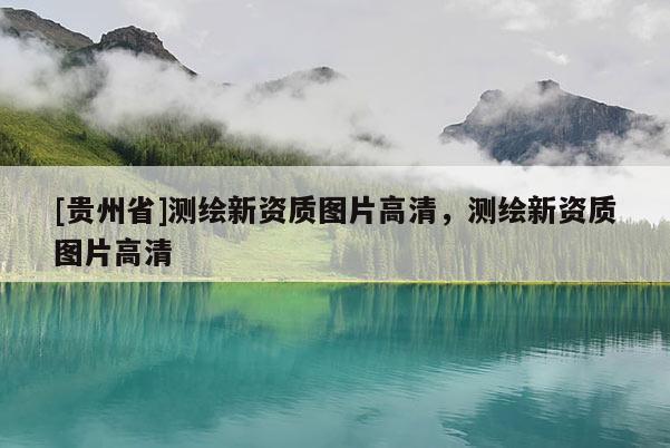 [贵州省]测绘新资质图片高清，测绘新资质图片高清