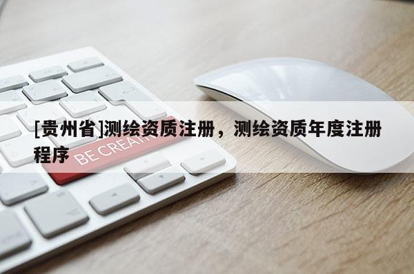 [贵州省]测绘资质注册，测绘资质年度注册程序