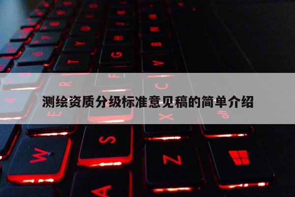 测绘资质分级标准意见稿的简单介绍