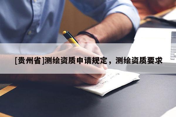 [贵州省]测绘资质申请规定，测绘资质要求