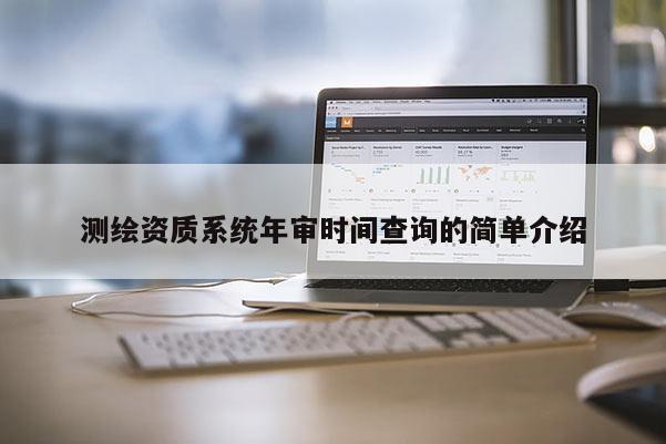 测绘资质系统年审时间查询的简单介绍