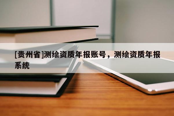 [贵州省]测绘资质年报账号，测绘资质年报系统