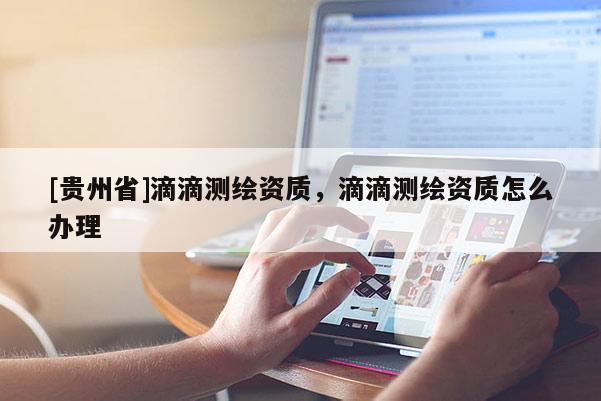 [贵州省]滴滴测绘资质，滴滴测绘资质怎么办理