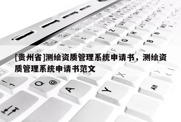 [贵州省]测绘资质管理系统申请书，测绘资质管理系统申请书范文