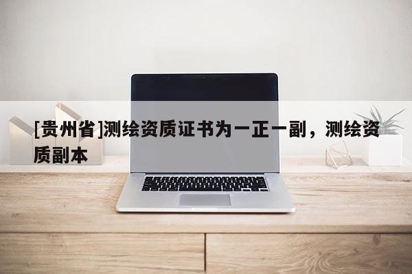 [贵州省]测绘资质证书为一正一副，测绘资质副本