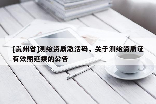 [贵州省]测绘资质激活码，关于测绘资质证有效期延续的公告