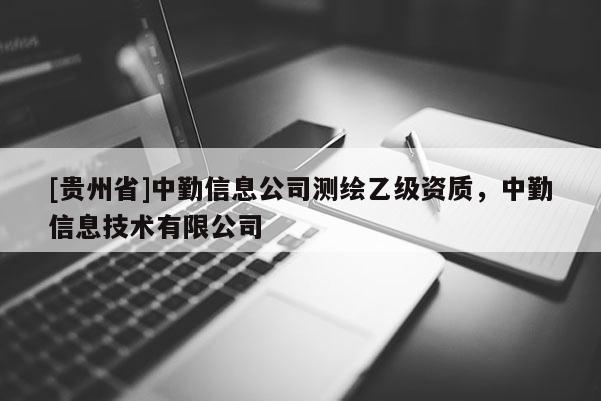 [贵州省]中勤信息公司测绘乙级资质，中勤信息技术有限公司