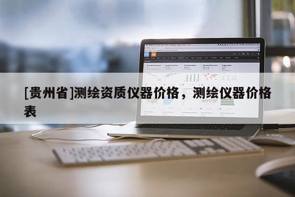 [贵州省]测绘资质仪器价格，测绘仪器价格表