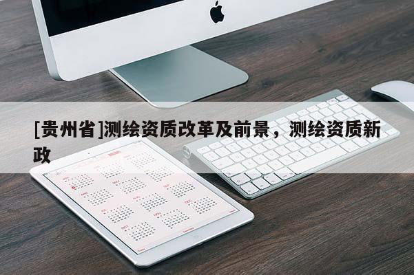 [贵州省]测绘资质改革及前景，测绘资质新政