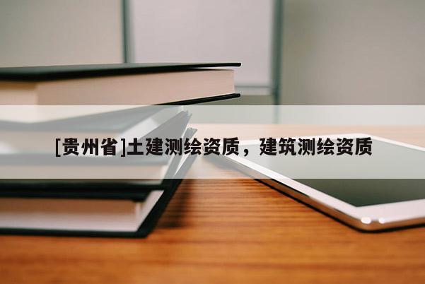 [贵州省]土建测绘资质，建筑测绘资质