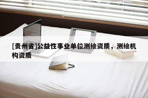 [贵州省]公益性事业单位测绘资质，测绘机构资质