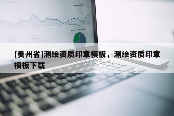 [贵州省]测绘资质印章模板，测绘资质印章模板下载