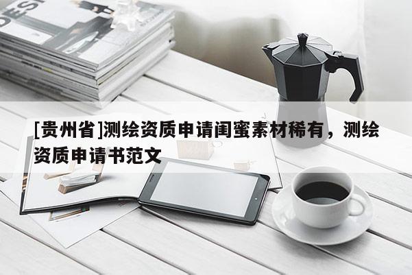 [贵州省]测绘资质申请闺蜜素材稀有，测绘资质申请书范文