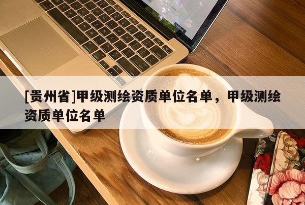 [贵州省]甲级测绘资质单位名单，甲级测绘资质单位名单