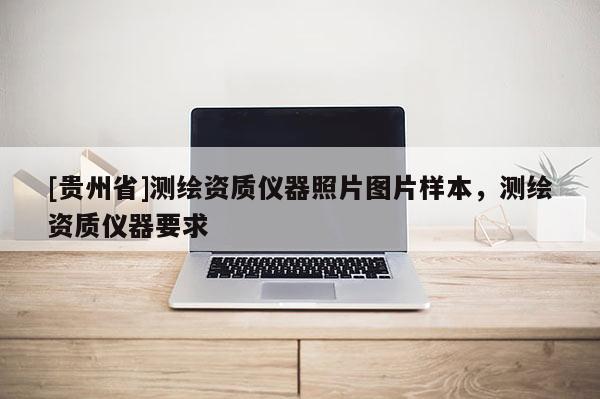 [贵州省]测绘资质仪器照片图片样本，测绘资质仪器要求