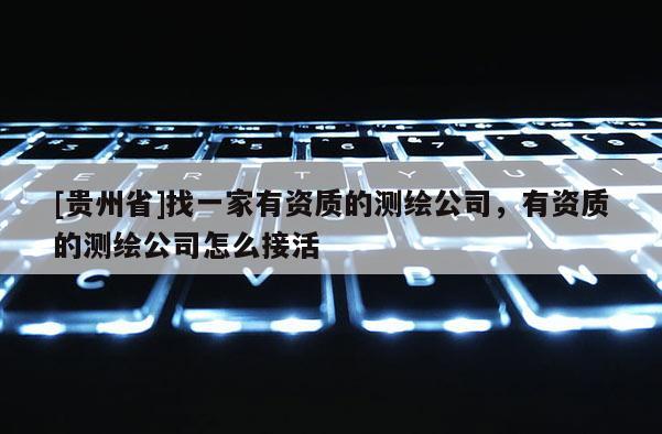 [贵州省]找一家有资质的测绘公司，有资质的测绘公司怎么接活