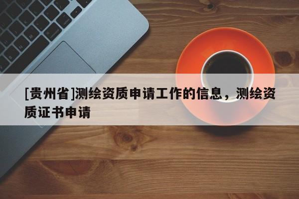 [贵州省]测绘资质申请工作的信息，测绘资质证书申请